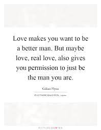 Love Makes You Want To Be A Better Man But Maybe Love Real Picture Quotes