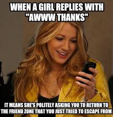When A Girl Replies With Awww Thanks It Means She S Politely Asking You To Return To The Friend Zone That Y Funny Memes About Girls Girls Be Like Friendzone