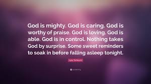 He has given me a place to serve him, a name with which to be known. Lysa Terkeurst Quote God Is Mighty God Is Caring God Is Worthy Of Praise God Is Loving God Is Able God Is In Control Nothing Takes God