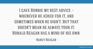 I think a woman gets more if she acts feminine. I Gave Ronnie My Best Advice Whenever He Asked For It And Sometimes When He Didn