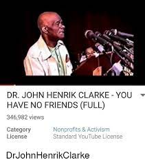 Dr john henrik clarke you have no friends. Dr John Henrik Clarke You Have No Friends Full 346982 Views Category Nonprofits Activism Standard Youtube License License Drjohnhenrikclarke Friends Meme On Me Me