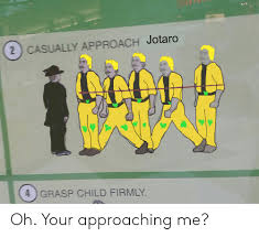 2 Casually Approach Jotaro 4 Grasp Child Firmly Oh Your Approaching Me Child Meme On Me Me