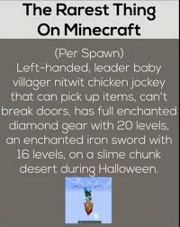 Diamonds cannot naturally spawn in any level above 16. The Rarest Thing On Minecraft Per Spawn Left Handed Leader Baby Villager Nitwit Chicken Jockey That Can Pick Up Items Can T Break Doors Has Full Enchanted Diamond Gear With 20 Levels An Enchanted