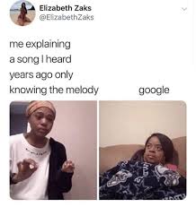 Elizabeth Zaks Me Explaining A Song I Heard Years Ago Only Knowing The Melody Google Mb Google Meme On Fun Quotes Funny Really Funny Memes Crazy Funny Memes