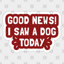 You can say any foolish thing to a dog, and the dog will give you a look that says, 'wow, you're right! Good News I Saw A Dog Today Elf Movie Sticker Teepublic