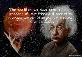The World As We Have Created It Is A Process Of Our Thinking It Cannot Be Changed Without Changing Our Thinking Einstein Albert Einstein Theory Of Relativity