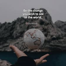 Be The Change You Wish To See In The World Change Quotes Change Quotes Inspirational Quotes Motivation You Changed