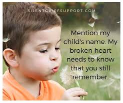 Every parent of child loss needs to hear their child's name. That's the  only way they know their child is still remembered.