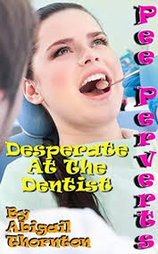 Pee Perverts: Desperate at the Dentist by Abigail Thornton