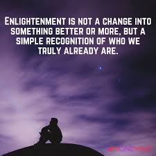 Enlightenment Is Not A Change Into Something Better Or More But A Simple Recognition Of Who We Truly Already Are In 2020 Powerful Words Words Inspirational Quotes