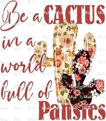 If you receive a cactus, enjoy your new plant! Be A Cactus In A World Full Of Pansies Sublimation Design Etsy Clip Art Pansies Sublime
