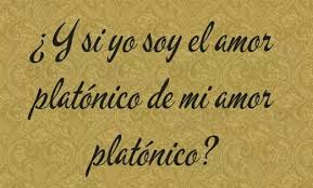 Y Si Yo Soy El Amor Platonico De Mi Amor Platonico Frases De Platon Amor Platonico Frases Platon