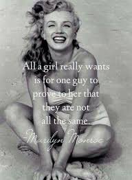All A Girl Really Wants Is For One Guy To Prove To Her That They Are Not All The Same Marilyn Quotes Monroe Quotes Marilyn Monroe Quotes