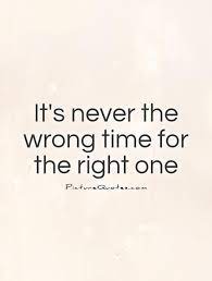 It S Never The Wrong Time For The Right One Picture Quotes