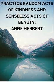 Practice Random Acts Of Kindness And Senseless Acts Of Beauty Anne Herbert Inspiring People Quotes Random Acts Of Kindness Inspirational People