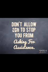  Don T Allow Ego To Stop You From Asking For Assistance Inspirational Quotes Ego Quotes