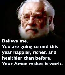 Believe me. You are going to end this year happier, richer, and healthier  than before. Your Amen makes it work.