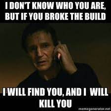 And i will kill you. I Dont Know Who You Are But If You Broke The Build I Will Find You And I Will Kill You Meme Developer Memes