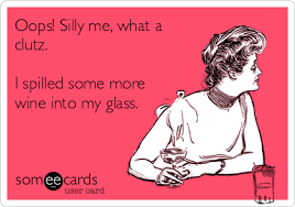 Oops Silly Me What A Clutz I Spilled Some More Wine Into My Glass Wine Jokes Funny Quotes Ecards Funny