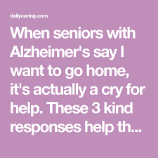3 Ways To Respond When Someone With Alzheimer S Says I Want To Go Home Sayings Alzheimers Caregiver Support