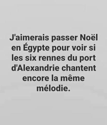 J'aimerais passer Noël en Égypte pour voir si les six rennes du port d' Alexandrie chantent encore la même mélodie.