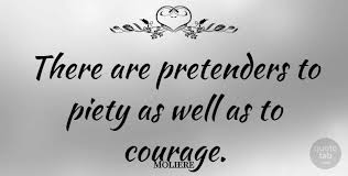Pretenders quotations by authors, celebrities, newsmakers, artists and more. Moliere There Are Pretenders To Piety As Well As To Courage Quotetab