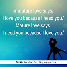 I love you because i need you. Immature Love Says I Love You Because I Need You Mature Love Says I Need You Because I Love You 101 Quotes