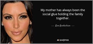 Kim Kardashian Quote My Mother Has Always Been The Social Glue Holding The