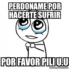 Meme Por Favor Perdoname Por Hacerte Sufrir Por Favor Pili U U 387227