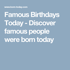 Famous Birthdays Today Discover Famous People Were Born Today Famous People Birthdays Famous