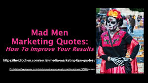 Quotes / day of the dead. Mad Men Marketing Quotes How To Improve Your Results Heidi Cohen