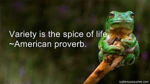 As variety is the spice of life in food, so it is in exercise. Quotes About Spice Of Life 60 Quotes
