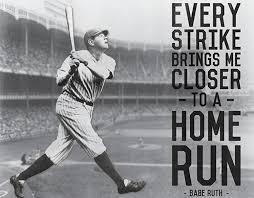 Playing baseball is not real life. Every Strike Brings Me Closer To The Next Home Run Picturequotes Babe Ruth Quotes Babe Ruth Famous Baseball Quotes