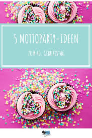 40 Geburtstag Feiern 5 Originelle Mottoparty Ideen Mottoparty Ideen Geburtstag Feiern Ideen Geburtstag Feiern