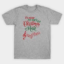 Manger scenes, santa claus, and smiley snowmen still reign supreme, but if you look hard. Funny It S Never To Early For Christmas Music Funny Christmas Quotes T Shirt Teepublic De
