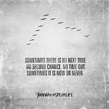 Sometimes There Is No Next Time No Second Change No Time Out Sometimes It S Now Or Never Life Quotes Meaningful Quotes Positive Quotes