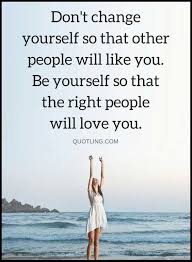 Wednesday Wisdom Don T Change Yourself So That Other People Will Like You Be Yourself So That The Right People Wi Dad Quotes Be Yourself Quotes Image Quotes