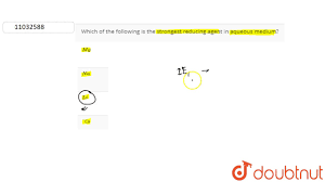 A good reducing agent has low ionization energy. Which Of The Following Is The Strongest Reducing Agent In Aqueous Medium Youtube