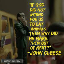 If God Did Not Intend For Us To Eat Animals Then Why Did He John Cleese