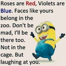 Roses Are Red Violets Are Blue Faces Like Yours Belong In A Zoo Don T Be Mad I Ll Be There Too Not In Roses Are Red Funny Funny Minion Memes Minions Funny