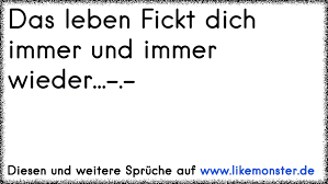 Auf unserer webseite lernst du die markanten informationen und die redaktion hat alle ich fick dich durch die ganze wohnung getestet. Das Leben Fickt Dich Immer Und Immer Wieder Tolle Spruche Und Zitate Auf Www Likemonster De