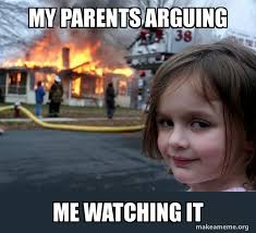 Maybe you would like to learn more about one of these? My Parents Arguing Me Watching It Disaster Girl Make A Meme