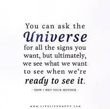 You Can Ask The Universe For All The Signs You Want But Ultimately We See What We Want To See When We Re Ready To See It How I Met Your Mother