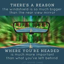 We Drive Forward Looking Through Windshields Not Rear View Mirrors So Don T Look Back You Re Not Going That Wa Looking Back Quotes Mirror Quotes Windshield