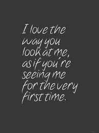 I love you every step of the way. I Love The Way You Look At Me As If You Re Seeing Me For The Very First Time Sensation Balm Www Shunga Com Love Me Quotes Quotes Words