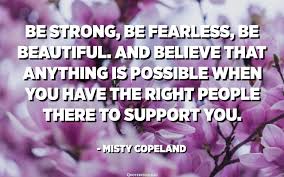 Maybe you would like to learn more about one of these? Be Strong Be Fearless Be Beautiful And Believe That Anything Is Possible When You Have The Right People There To Support You Misty Copeland Quotespedia Org