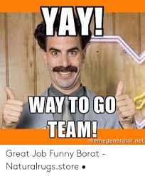 See more ideas about job memes, memes, social work quotes. Yay Wayto G0 Team Memegeneratornet Great Job Funny Borat Naturalrugsstore Funny Meme On Me Me