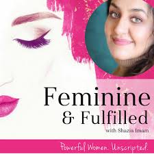 Feminine & Fulfilled Podcast with Shazia Imam — The Life Engineer