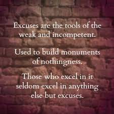 Excuses excuses are monuments of nothingness they build bridges to nowhere those of us who use theses tools of incompetence seldomly become nothing at all. Excuses Are Tools Of The Weak And Incompetent Excuses Quotes Wisdom Quotes Positive Quotes