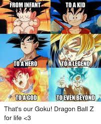 95% of dragon ball related memes are jokes at the martial artist's expense. To A Kid From Infant Toahero To Alegend To Agod To Even Beyond That S Our Goku Dragon Ball Z For Life 3 Goku Meme On Me Me